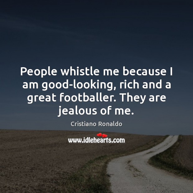 People whistle me because I am good-looking, rich and a great footballer. Image