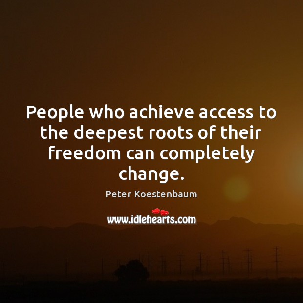People who achieve access to the deepest roots of their freedom can completely change. Peter Koestenbaum Picture Quote