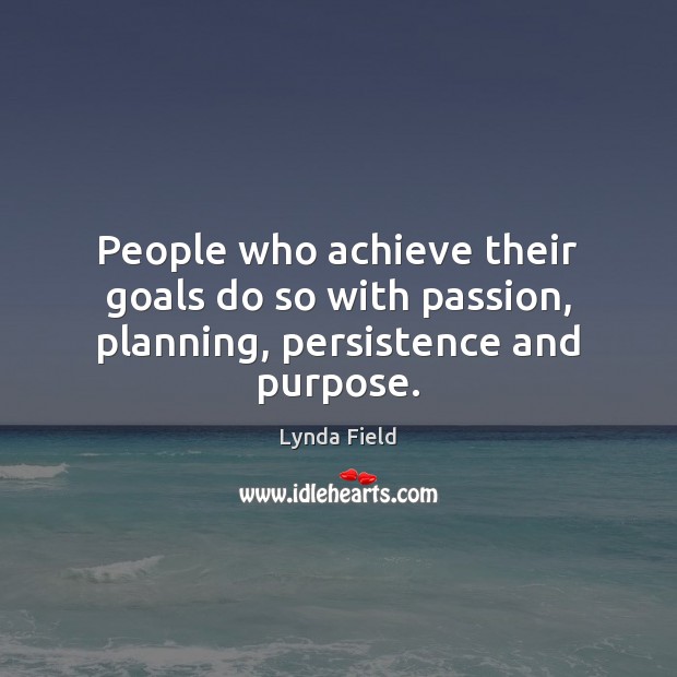 People who achieve their goals do so with passion, planning, persistence and purpose. Lynda Field Picture Quote