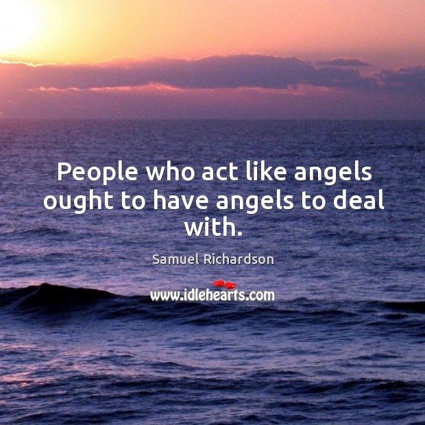 People who act like angels ought to have angels to deal with. Image