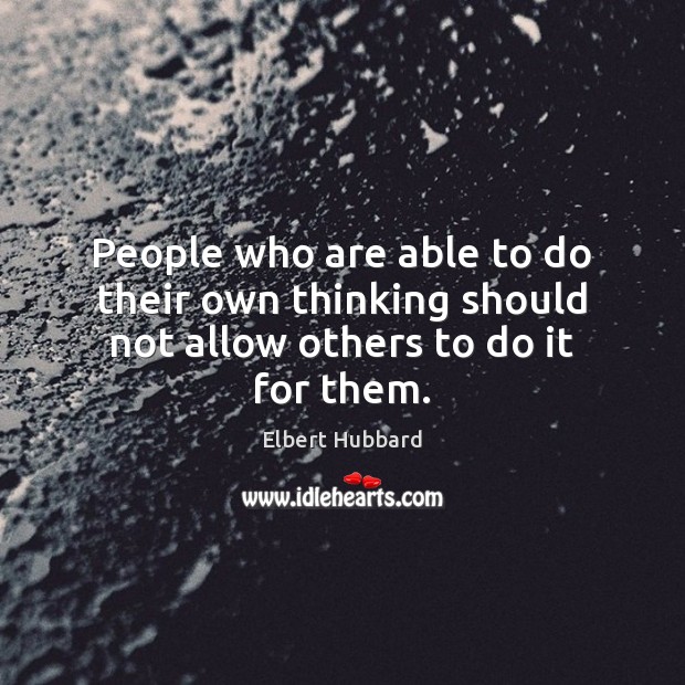 People who are able to do their own thinking should not allow others to do it for them. Image