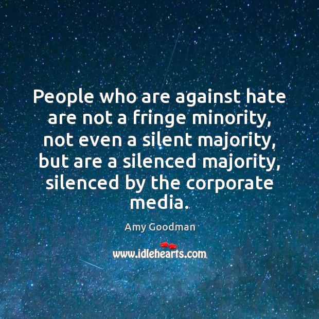 People who are against hate are not a fringe minority, not even Amy Goodman Picture Quote
