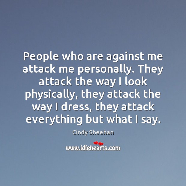 People who are against me attack me personally. They attack the way Cindy Sheehan Picture Quote
