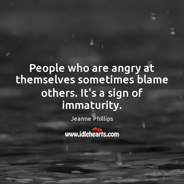 People who are angry at themselves sometimes blame others. It’s a sign of immaturity. Jeanne Phillips Picture Quote