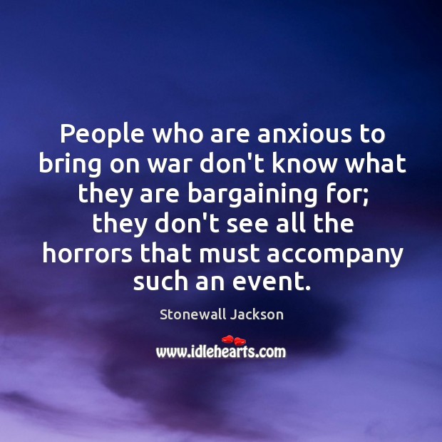 People who are anxious to bring on war don’t know what they Image