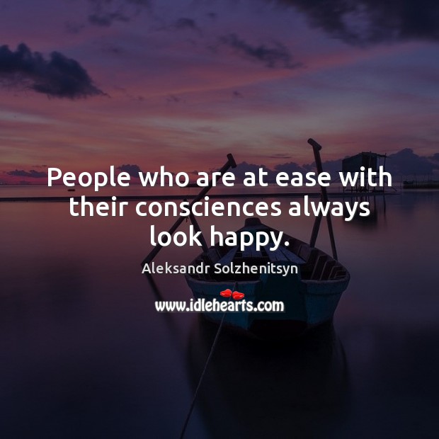 People who are at ease with their consciences always look happy. Aleksandr Solzhenitsyn Picture Quote