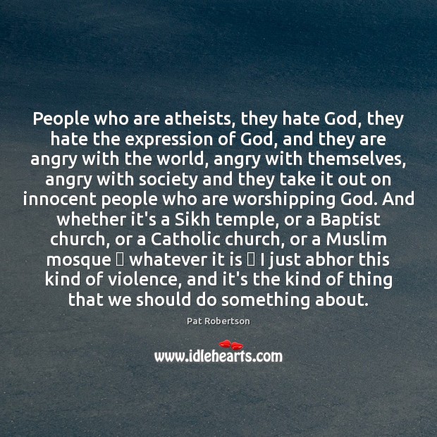 People who are atheists, they hate God, they hate the expression of Pat Robertson Picture Quote