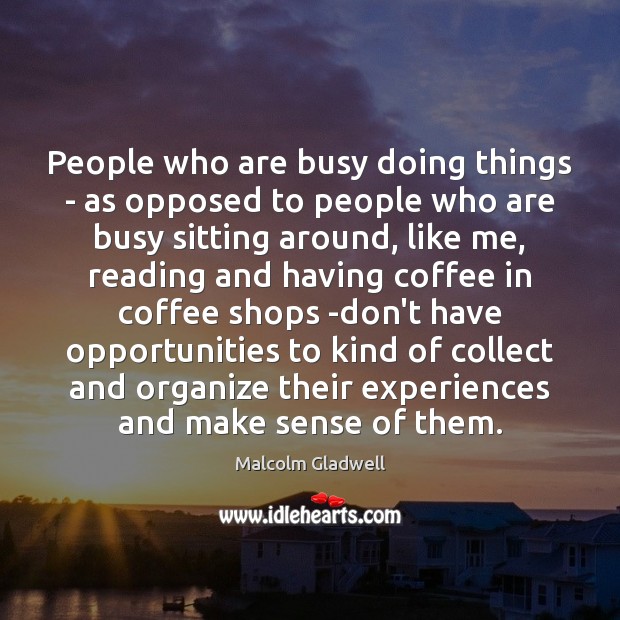 People who are busy doing things – as opposed to people who Malcolm Gladwell Picture Quote