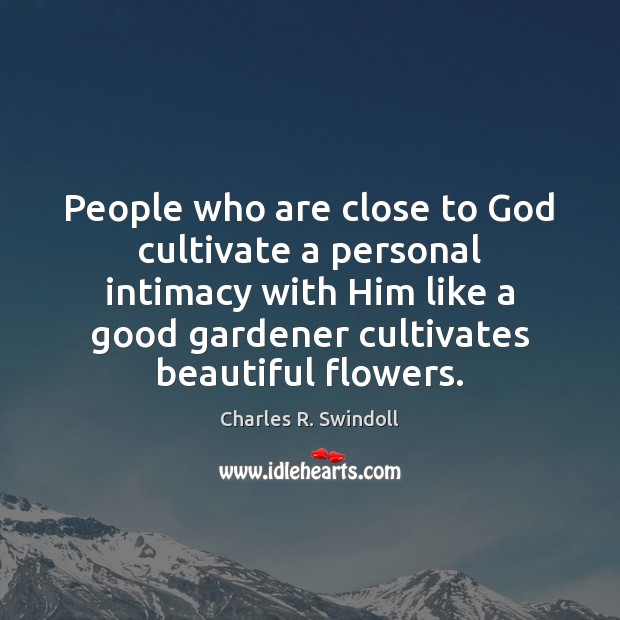 People who are close to God cultivate a personal intimacy with Him Charles R. Swindoll Picture Quote