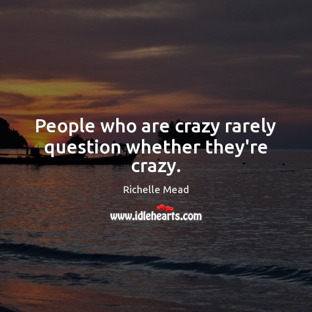 People who are crazy rarely question whether they’re crazy. Richelle Mead Picture Quote