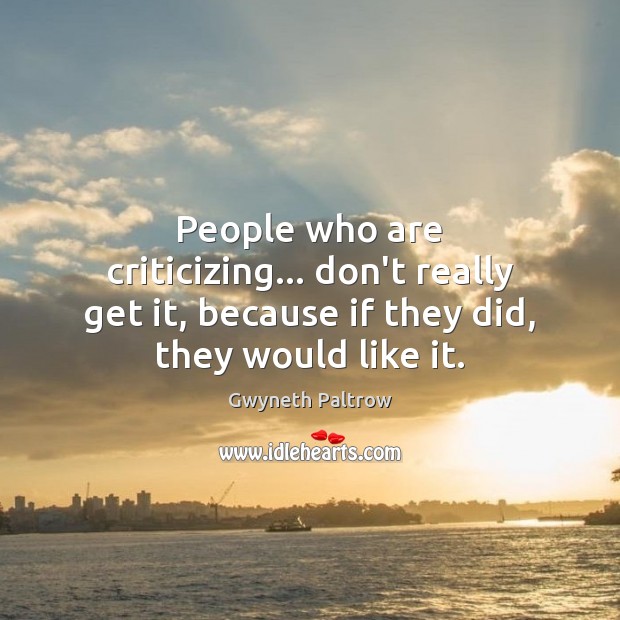 People who are criticizing… don’t really get it, because if they did, Gwyneth Paltrow Picture Quote