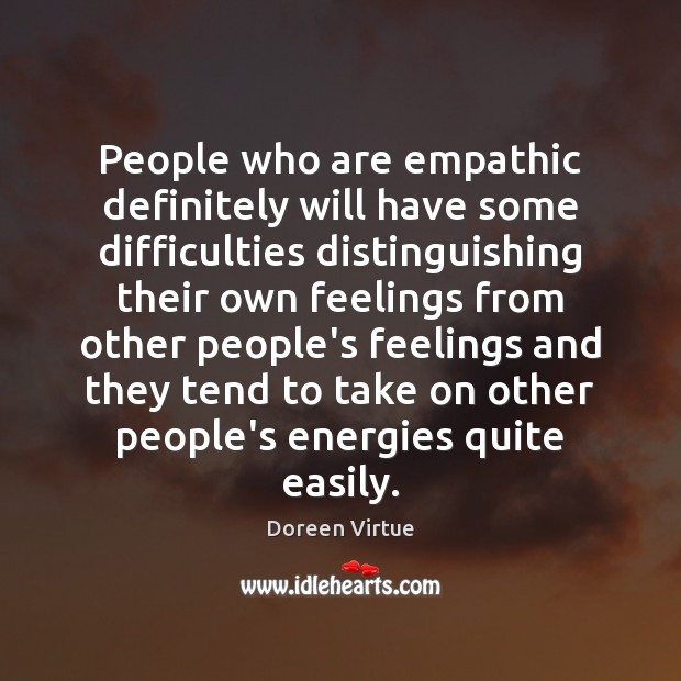 People who are empathic definitely will have some difficulties distinguishing their own Doreen Virtue Picture Quote