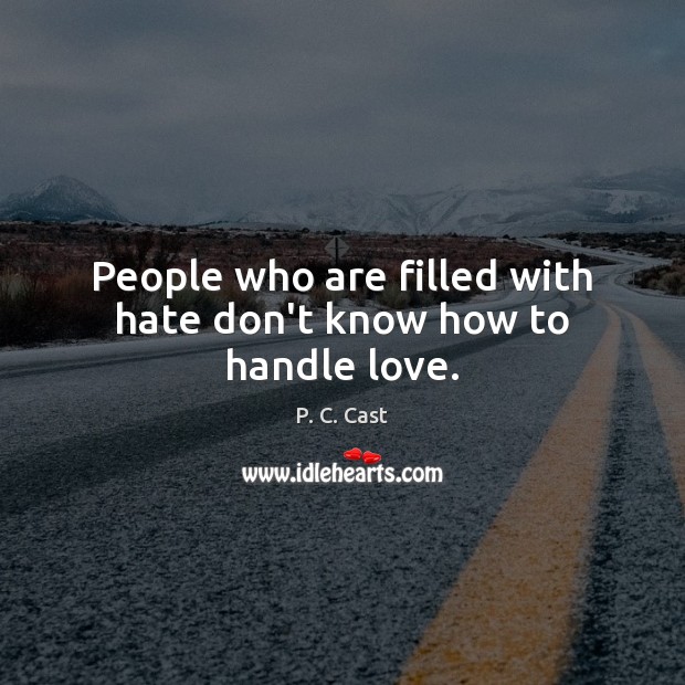 People who are filled with hate don’t know how to handle love. P. C. Cast Picture Quote