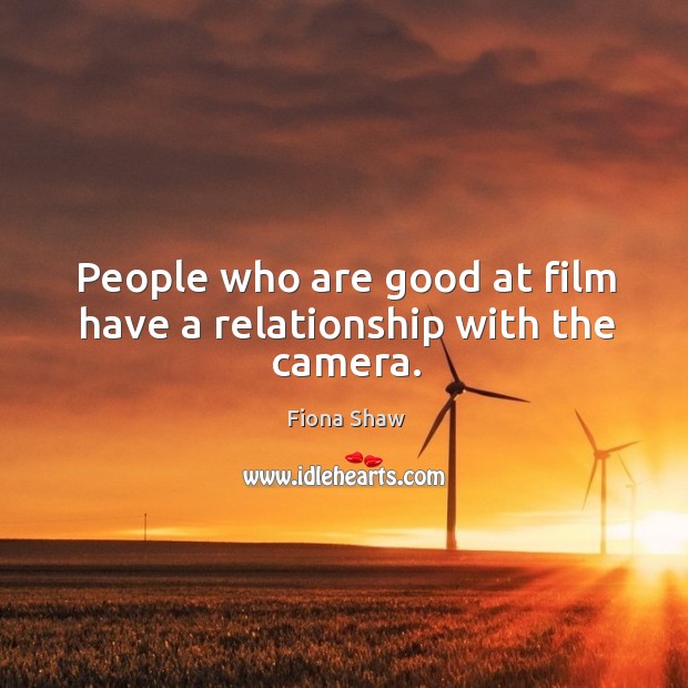 People who are good at film have a relationship with the camera. Image