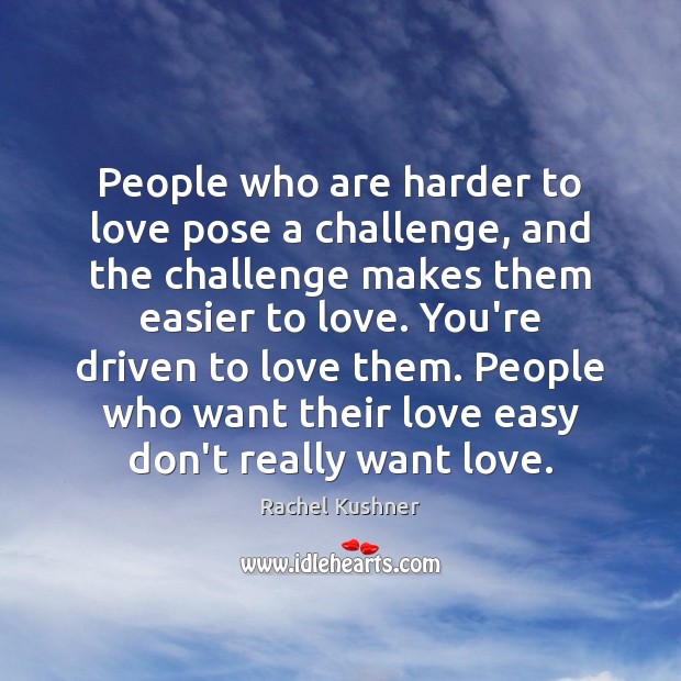 People who are harder to love pose a challenge, and the challenge Rachel Kushner Picture Quote