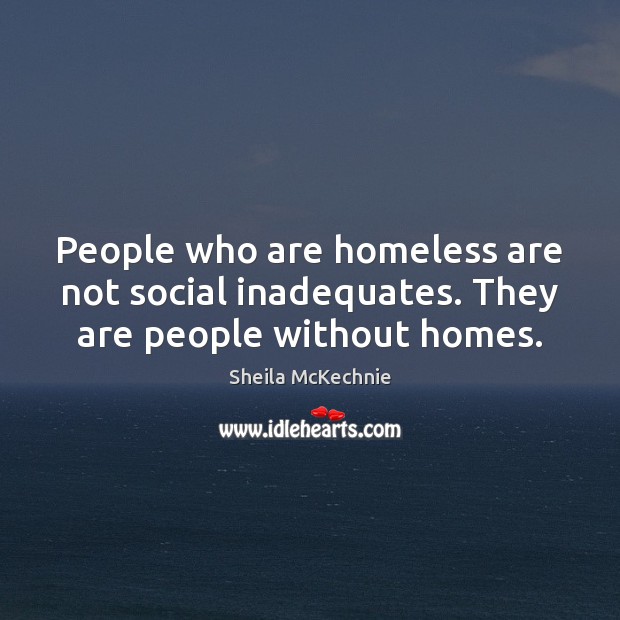 People who are homeless are not social inadequates. They are people without homes. Sheila McKechnie Picture Quote