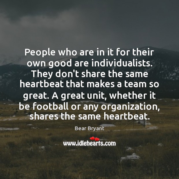 People who are in it for their own good are individualists. They Bear Bryant Picture Quote