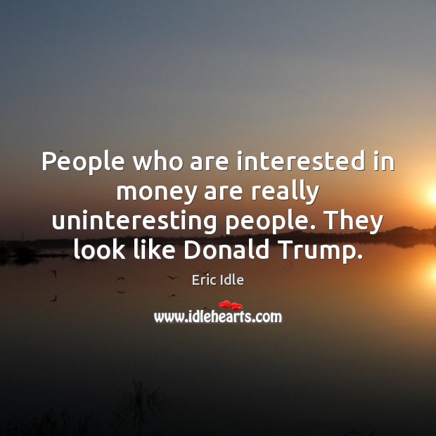 People who are interested in money are really uninteresting people. They look Eric Idle Picture Quote