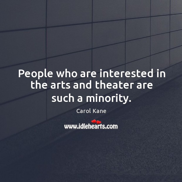 People who are interested in the arts and theater are such a minority. Carol Kane Picture Quote