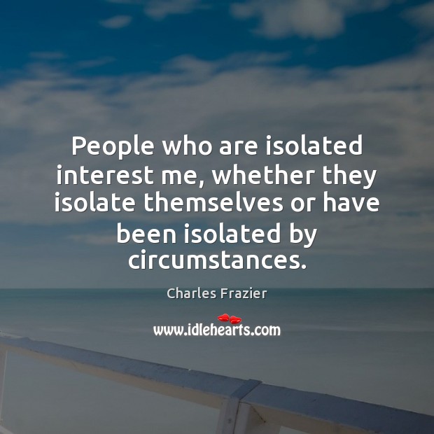 People who are isolated interest me, whether they isolate themselves or have Image