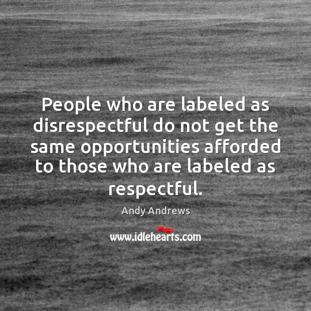People who are labeled as disrespectful do not get the same opportunities Andy Andrews Picture Quote