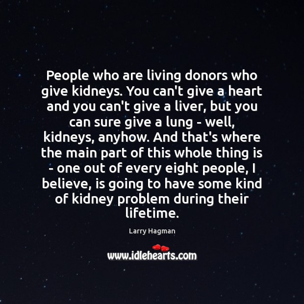 People who are living donors who give kidneys. You can’t give a Larry Hagman Picture Quote