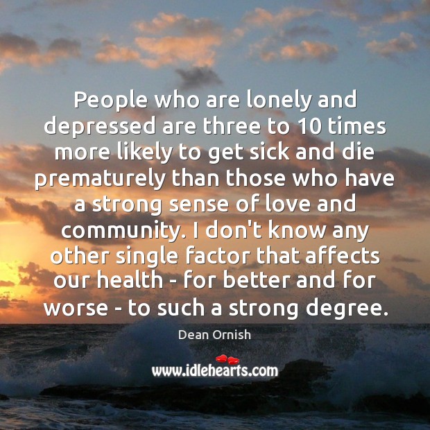People who are lonely and depressed are three to 10 times more likely Health Quotes Image