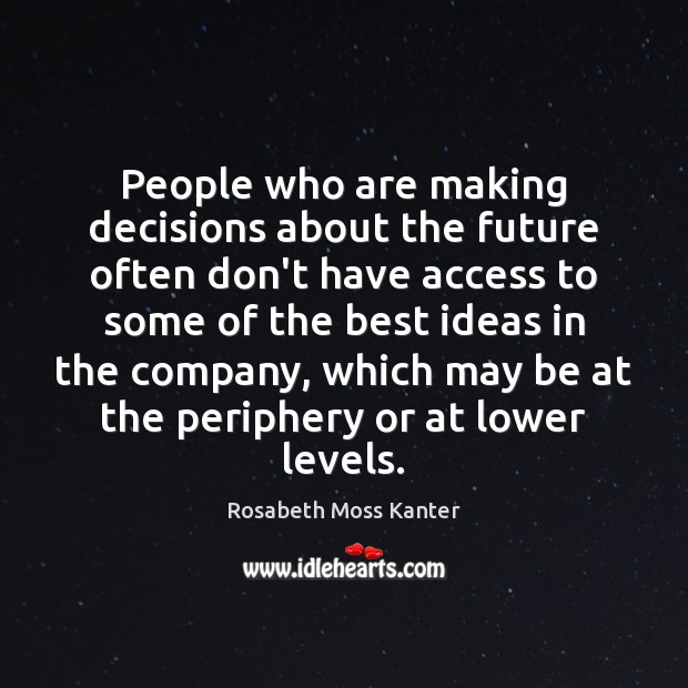People who are making decisions about the future often don’t have access Rosabeth Moss Kanter Picture Quote