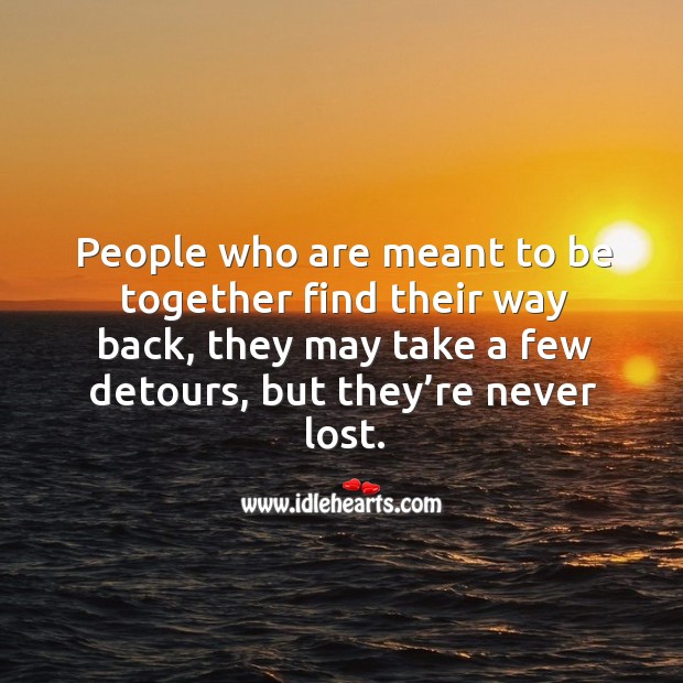 People who are meant to be together find their way back, they may take a few detours, but they’re never lost. Image