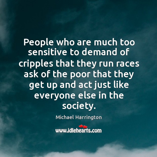 People who are much too sensitive to demand of cripples that they run races Michael Harrington Picture Quote