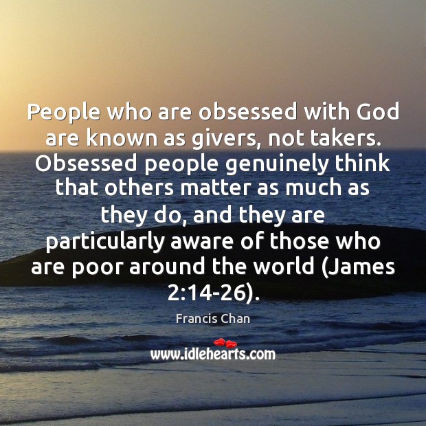 People who are obsessed with God are known as givers, not takers. Francis Chan Picture Quote
