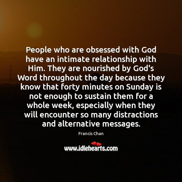 People who are obsessed with God have an intimate relationship with Him. Francis Chan Picture Quote