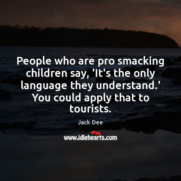 People who are pro smacking children say, ‘It’s the only language they Jack Dee Picture Quote