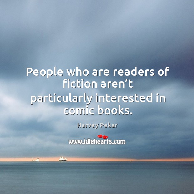 People who are readers of fiction aren’t particularly interested in comic books. Harvey Pekar Picture Quote