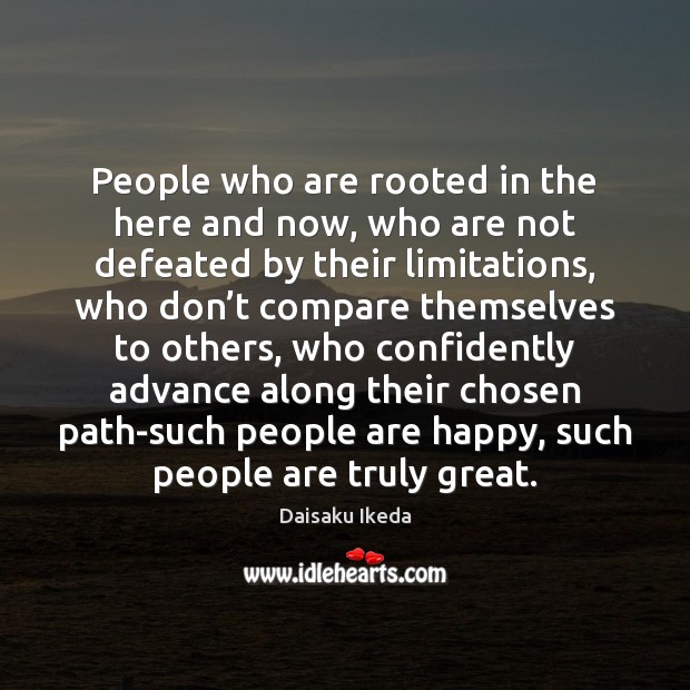 People who are rooted in the here and now, who are not Daisaku Ikeda Picture Quote