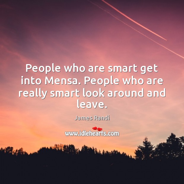 People who are smart get into Mensa. People who are really smart look around and leave. James Randi Picture Quote