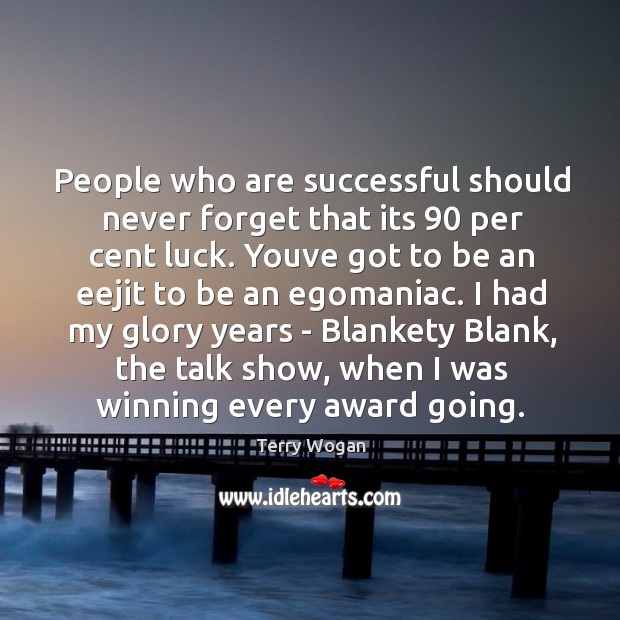 People who are successful should never forget that its 90 per cent luck. Terry Wogan Picture Quote