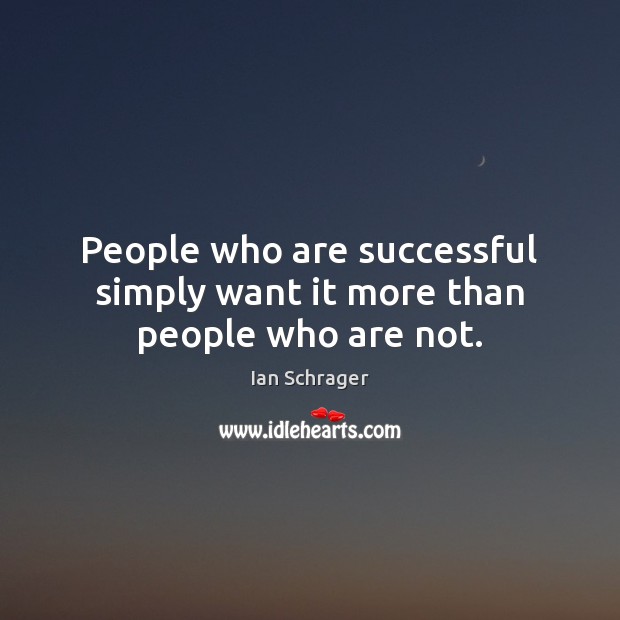 People who are successful simply want it more than people who are not. Image