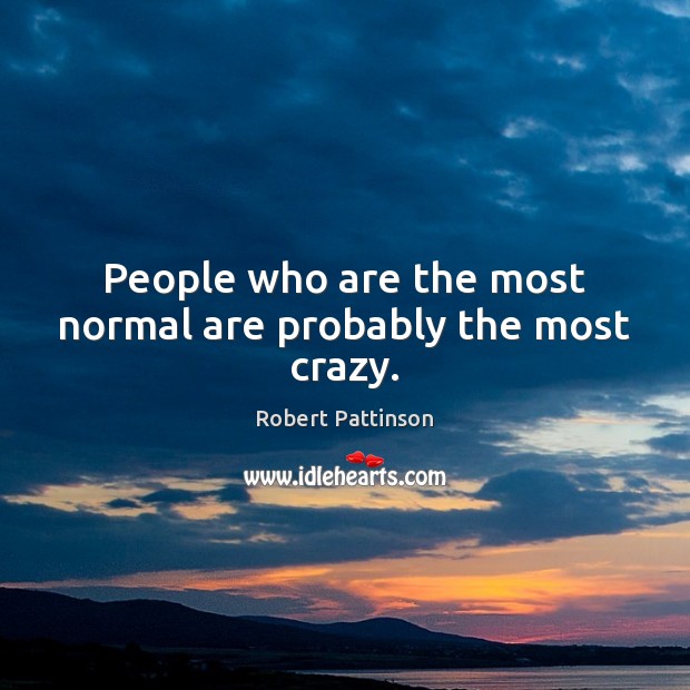 People who are the most normal are probably the most crazy. Image