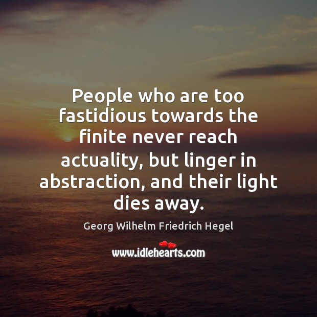 People who are too fastidious towards the finite never reach actuality, but Georg Wilhelm Friedrich Hegel Picture Quote