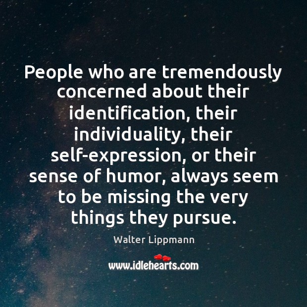 People who are tremendously concerned about their identification, their individuality, their self-expression, Walter Lippmann Picture Quote
