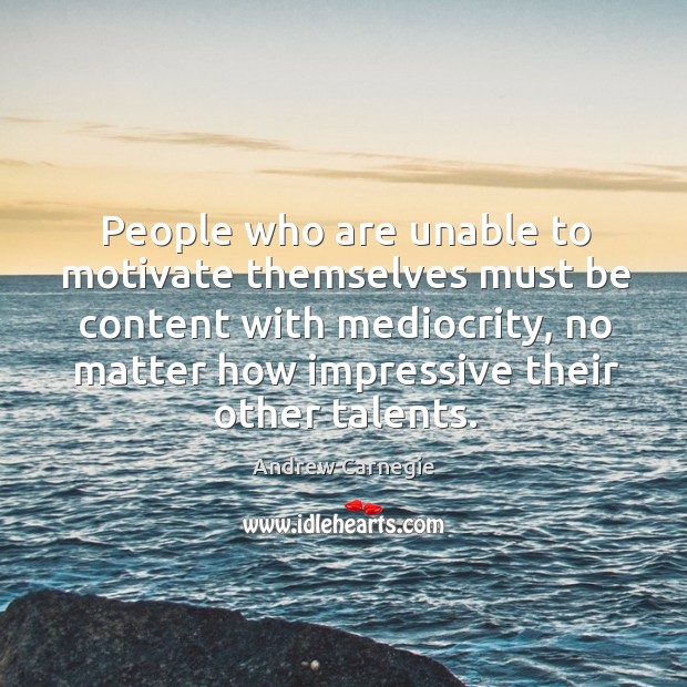 People who are unable to motivate themselves must be content with mediocrity, no matter how impressive their other talents. Andrew Carnegie Picture Quote