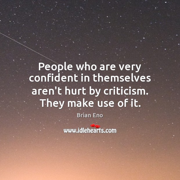 People who are very confident in themselves aren’t hurt by criticism. They make use of it. Image
