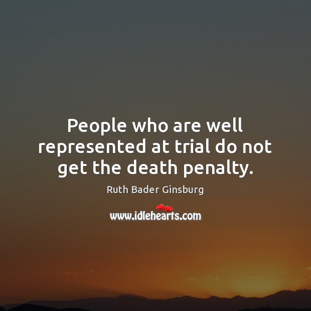 People who are well represented at trial do not get the death penalty. Ruth Bader Ginsburg Picture Quote
