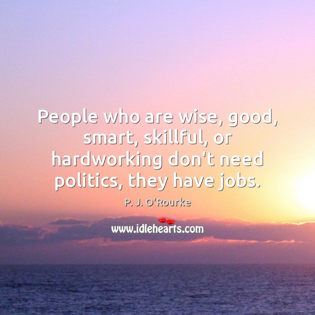 People who are wise, good, smart, skillful, or hardworking don’t need politics, Image