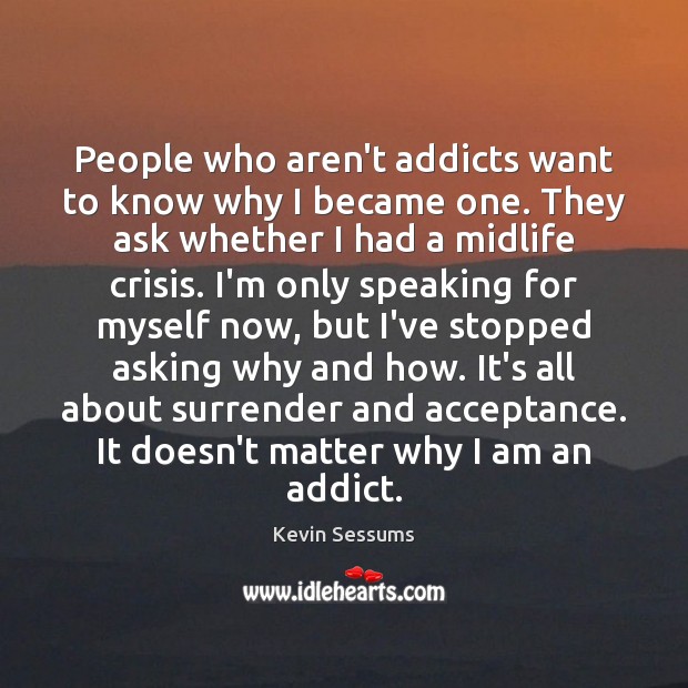 People who aren’t addicts want to know why I became one. They Kevin Sessums Picture Quote