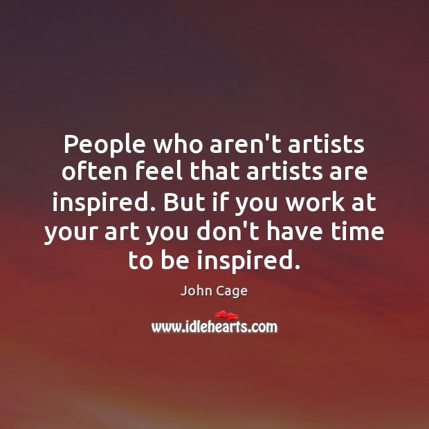People who aren’t artists often feel that artists are inspired. But if Image