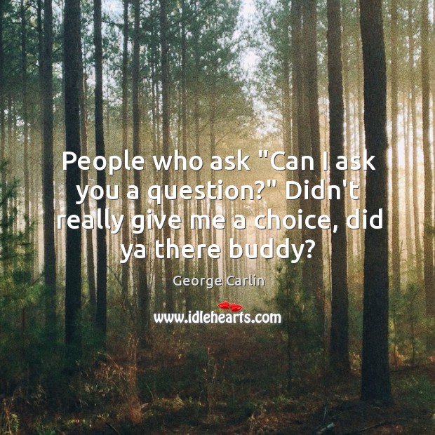 People who ask “Can I ask you a question?” Didn’t really give George Carlin Picture Quote