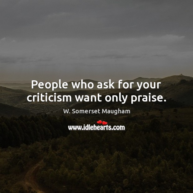 People who ask for your criticism want only praise. Image