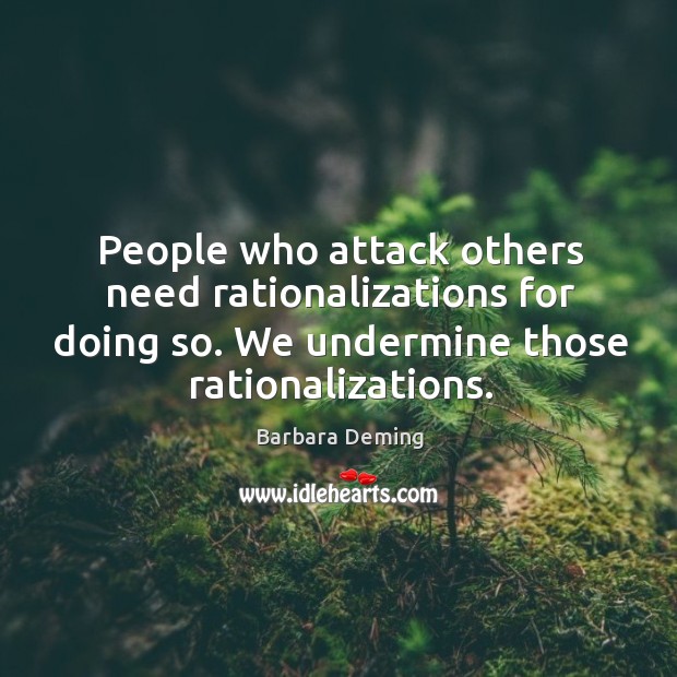 People who attack others need rationalizations for doing so. We undermine those rationalizations. Image
